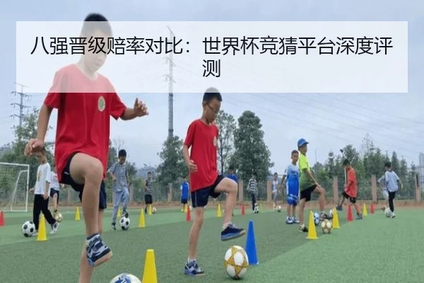 八强晋级赔率对比：世界杯竞猜平台深度评测
