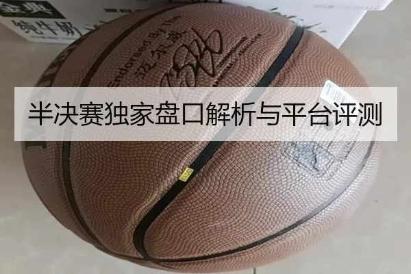 半决赛独家盘口解析与平台评测