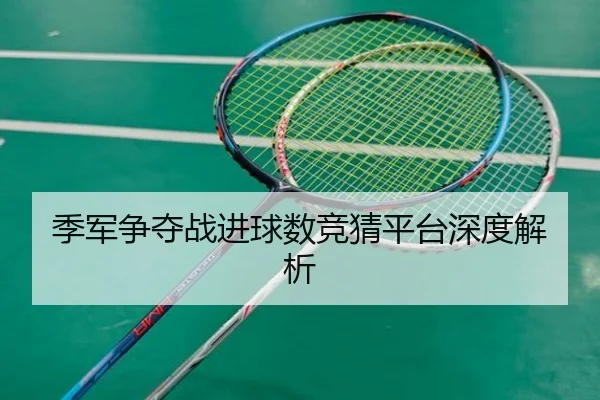 季军争夺战进球数竞猜平台深度解析
