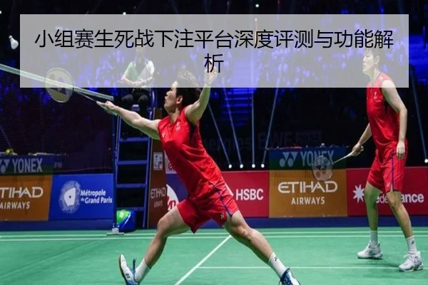 小组赛生死战下注平台深度评测与功能解析